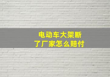 电动车大架断了厂家怎么赔付