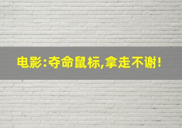 电影:夺命鼠标,拿走不谢!