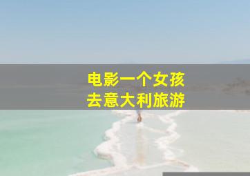 电影一个女孩去意大利旅游