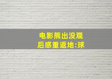 电影熊出没观后感重返地:球