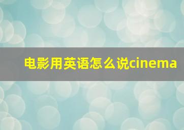 电影用英语怎么说cinema