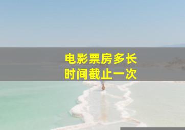 电影票房多长时间截止一次