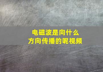 电磁波是向什么方向传播的呢视频