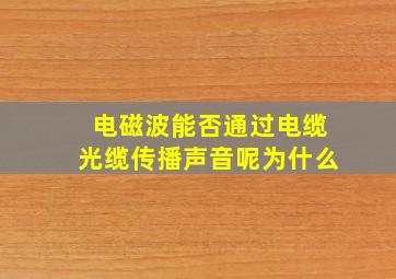 电磁波能否通过电缆光缆传播声音呢为什么