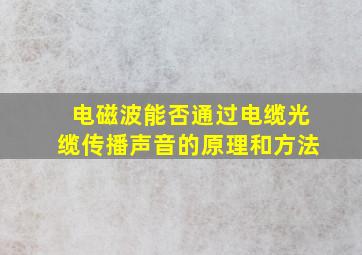 电磁波能否通过电缆光缆传播声音的原理和方法