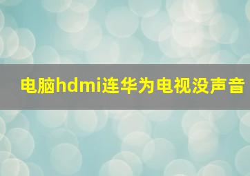 电脑hdmi连华为电视没声音