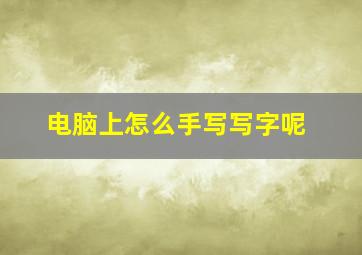 电脑上怎么手写写字呢