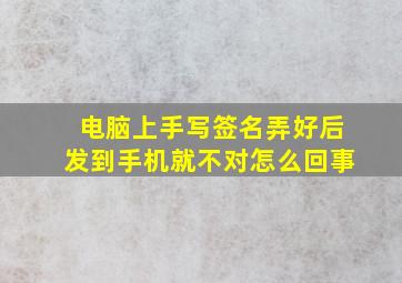 电脑上手写签名弄好后发到手机就不对怎么回事