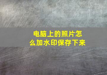 电脑上的照片怎么加水印保存下来