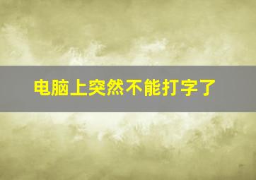 电脑上突然不能打字了