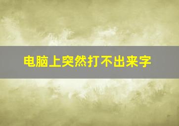 电脑上突然打不出来字