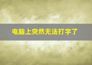 电脑上突然无法打字了