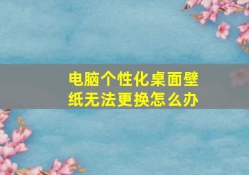 电脑个性化桌面壁纸无法更换怎么办