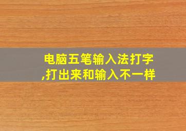 电脑五笔输入法打字,打出来和输入不一样