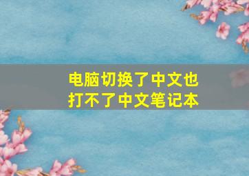 电脑切换了中文也打不了中文笔记本