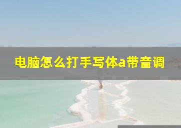 电脑怎么打手写体a带音调