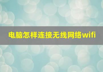 电脑怎样连接无线网络wifi