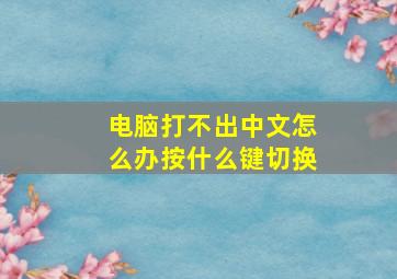 电脑打不出中文怎么办按什么键切换