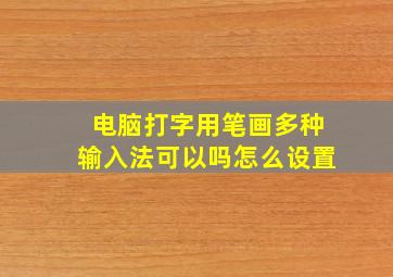 电脑打字用笔画多种输入法可以吗怎么设置