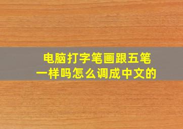 电脑打字笔画跟五笔一样吗怎么调成中文的