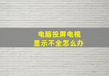 电脑投屏电视显示不全怎么办