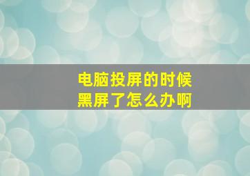 电脑投屏的时候黑屏了怎么办啊