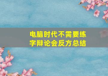 电脑时代不需要练字辩论会反方总结