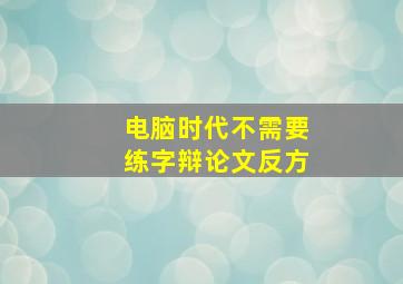 电脑时代不需要练字辩论文反方