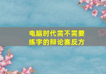 电脑时代需不需要练字的辩论赛反方