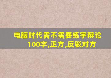 电脑时代需不需要练字辩论100字,正方,反驳对方