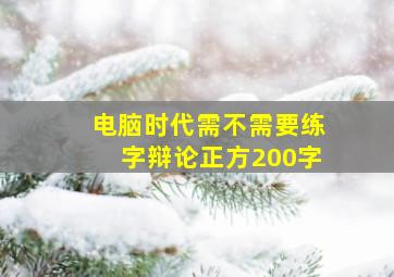 电脑时代需不需要练字辩论正方200字