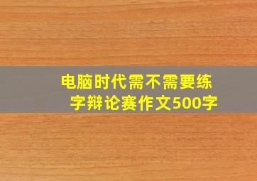 电脑时代需不需要练字辩论赛作文500字