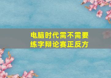 电脑时代需不需要练字辩论赛正反方