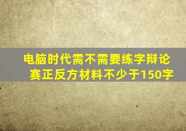 电脑时代需不需要练字辩论赛正反方材料不少于150字