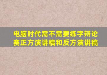 电脑时代需不需要练字辩论赛正方演讲稿和反方演讲稿