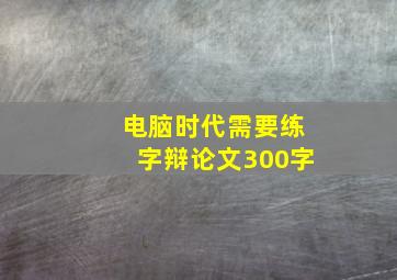 电脑时代需要练字辩论文300字