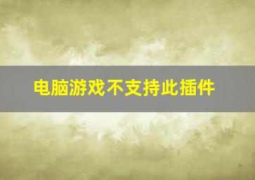 电脑游戏不支持此插件