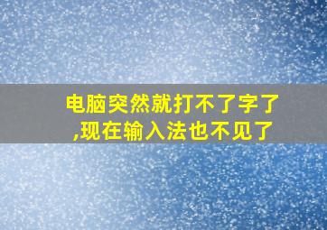 电脑突然就打不了字了,现在输入法也不见了