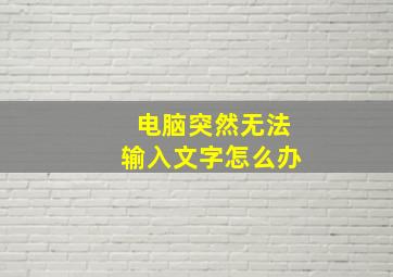 电脑突然无法输入文字怎么办