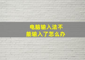 电脑输入法不能输入了怎么办