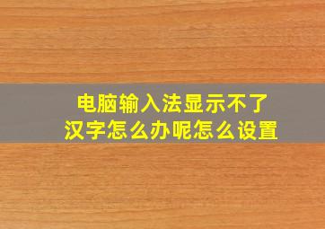 电脑输入法显示不了汉字怎么办呢怎么设置