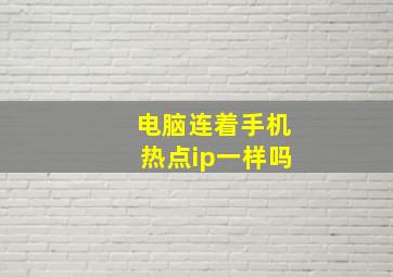 电脑连着手机热点ip一样吗