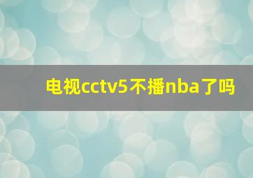 电视cctv5不播nba了吗