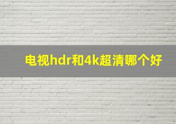 电视hdr和4k超清哪个好