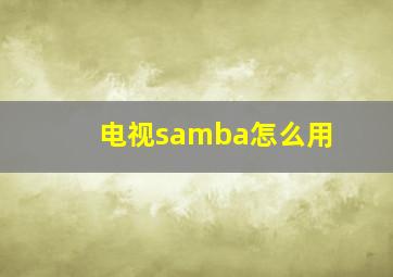 电视samba怎么用