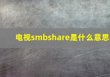 电视smbshare是什么意思