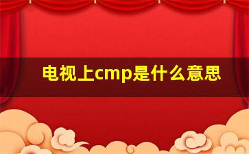 电视上cmp是什么意思