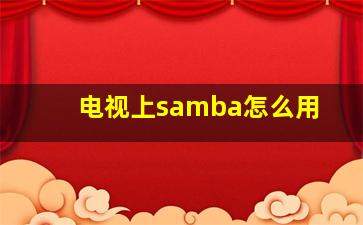 电视上samba怎么用