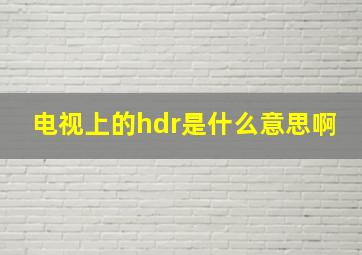 电视上的hdr是什么意思啊