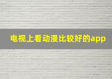 电视上看动漫比较好的app